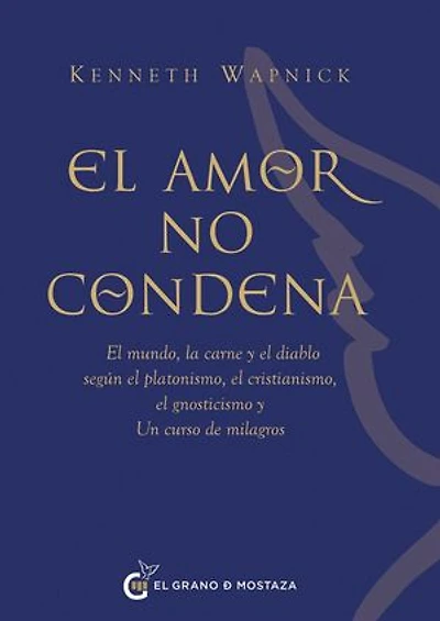 El amor no condena: El mundo, la carne y el diablo según el platonismo, el cristianismo, el gnosticismo y Un curso de milagros