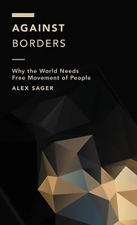 Against Borders: Why The World Needs Free Movement Of People