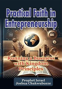 Practical Faith in Entrepreneurship: Running a Business with Kingdom Principles