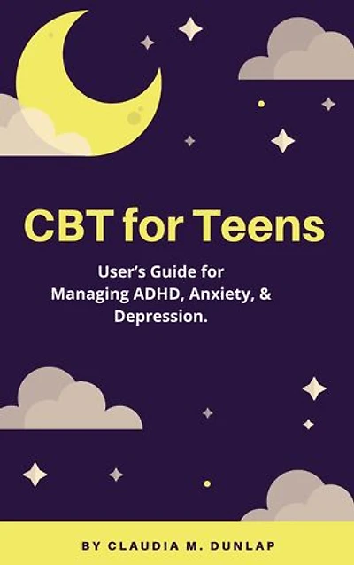 CBT for Teens: User’s Guide for Managing ADHD, Anxiety, & Depression.