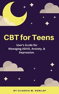 CBT for Teens: User’s Guide for Managing ADHD, Anxiety, & Depression.