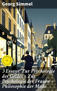 3 Essays: Zur Psychologie des Geldes + Zur Psychologie der Frauen + Philosophie der Mode: Bereicherte Ausgabe. Soziologische Einsichten in Geld, Frauen und Mode des 20. Jahrhunderts