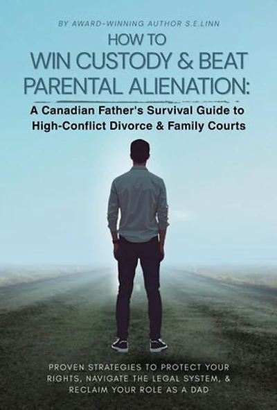 HOW TO WIN CUSTODY & BEAT PARENTAL ALIENATION: A Canadian Father's Survival Guide to High-Conflict Divorce & Family Courts