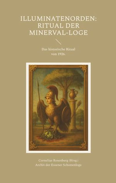 Illuminatenorden: Ritual der Minerval-Loge: Das historische Ritual der Illuminaten der Freimaurerloge "Alfred zur Linde" von 1926, aus dem Archiv der Schottenloge "Zur starken Wehr im Westen" i. Or. Essen