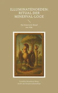 Illuminatenorden: Ritual der Minerval-Loge: Das historische Ritual der Illuminaten der Freimaurerloge "Alfred zur Linde" von 1926, aus dem Archiv der Schottenloge "Zur starken Wehr im Westen" i. Or. Essen