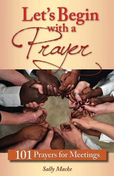 Let's Begin With A Prayer: 101 Prayers for Meetings: Meetings