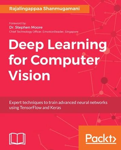 Deep Learning for Computer Vision: Expert Techniques To Train Advanced Neural Networks Using Tensorflow And Keras
