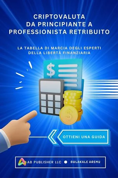 Criptovaluta Da Principiante A Professionista Retribuito: La tabella di marcia degli esperti della Libertà finanziaria