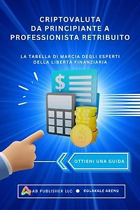 Criptovaluta Da Principiante A Professionista Retribuito: La tabella di marcia degli esperti della Libertà finanziaria