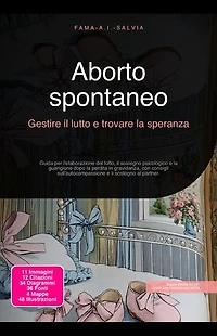 Aborto spontaneo: Gestire il lutto e trovare la speranza: Guida per l'elaborazione del lutto, il sostegno psicologico e la guarigione dopo la perdita in gravidanza, con consigli sull'autocompassione e il sostegno al partner.
