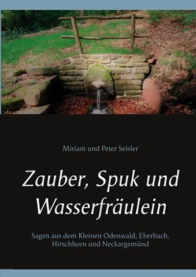 Zauber, Spuk und Wasserfräulein: Sagen aus dem Kleinen Odenwald, Eberbach, Hirschhorn und Neckargemünd