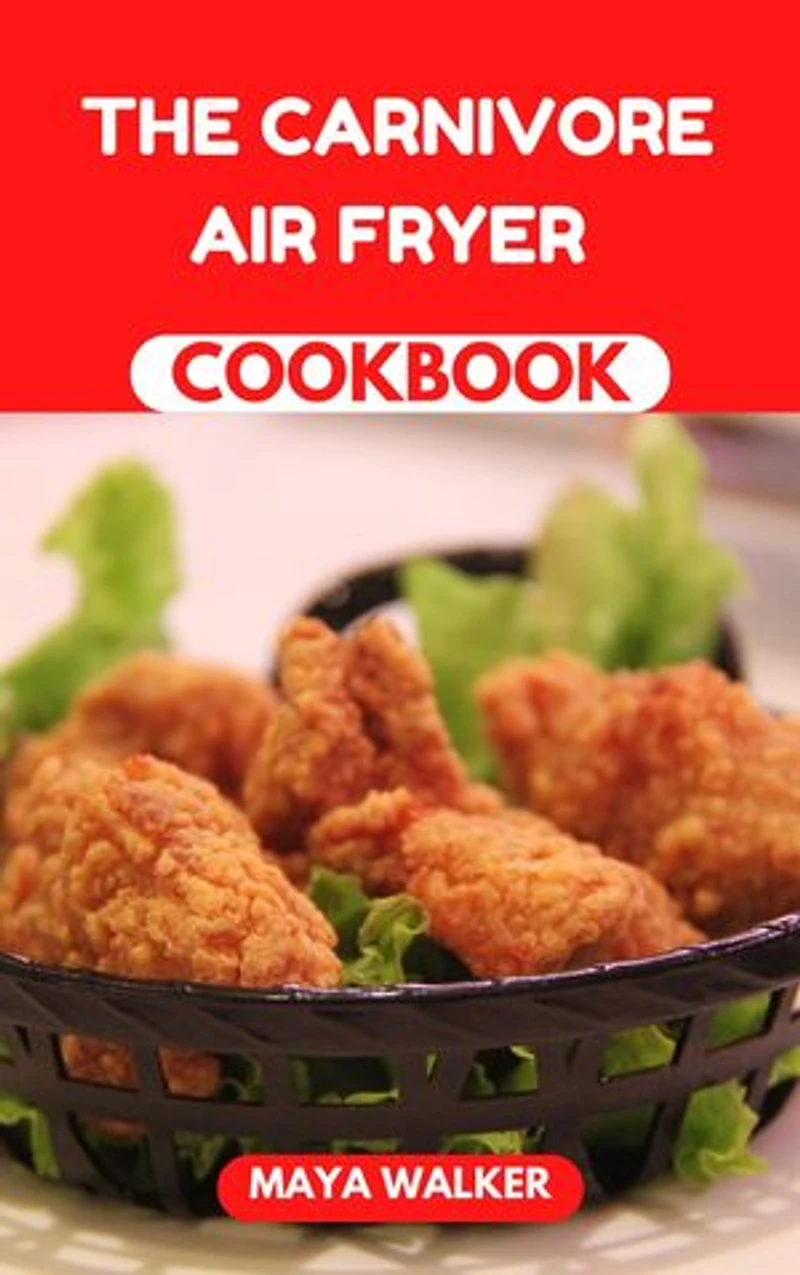 THE CARNIVORE AIR FRYER COOKBOOK: Easy and Healthy Air Fryer Recipes for Meat Lovers
