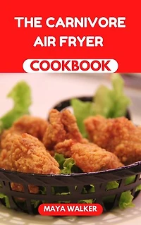 THE CARNIVORE AIR FRYER COOKBOOK: Easy and Healthy Air Fryer Recipes for Meat Lovers