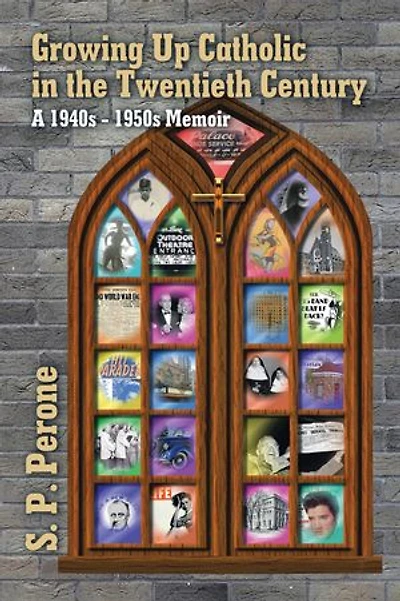 Growing up Catholic the Twentieth Century: A 1940S - 1950S Memoir