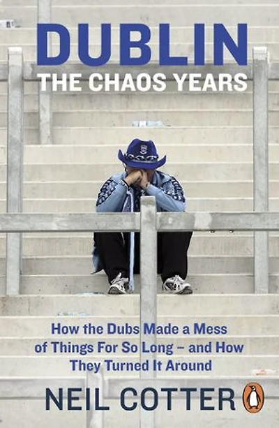 Dublin: The Chaos Years: How Dubs Made A Mess Of Things For So Long - And They Turned It Around