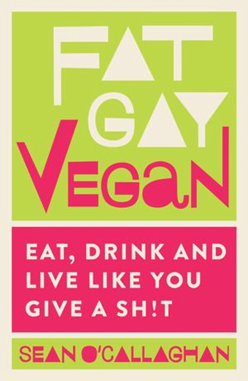 Fat Gay Vegan: Eat, Drink And Live Like You Give A Sh*t