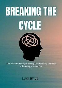 BREAKING THE CYCLE: The Powerful Strategies to Stop Overthinking and Heal After Being Cheated On