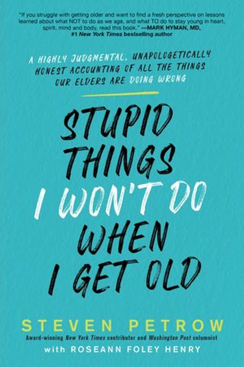 Stupid Things I Won't Do When Get Old: A Highly Judgmental, Unapologetically Honest Accounting Of All The Our Elders Are Doing Wrong