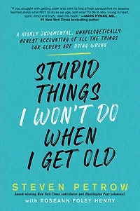 Stupid Things I Won't Do When Get Old: A Highly Judgmental, Unapologetically Honest Accounting Of All The Our Elders Are Doing Wrong