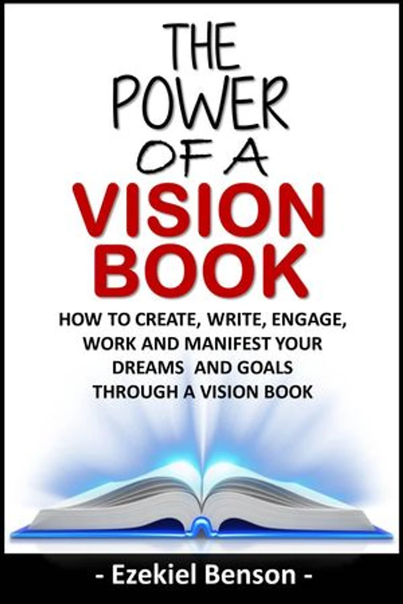 The Power Of A Vision Book: How To Create, Write, Engage, Work And Manifest Your Dreams And Goals Through A Vision Book