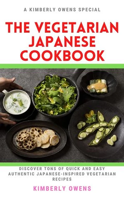 The Vegetarian Japanese Cookbook: Discover Tons of Quick and Easy Authentic Japanese-Inspired Vegetarian Recipes