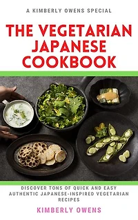 The Vegetarian Japanese Cookbook: Discover Tons of Quick and Easy Authentic Japanese-Inspired Vegetarian Recipes