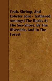 Crab, Shrimp, and Lobster Lore - Gathered Amongst the Rocks at Sea-Shore, by Riverside, Forest