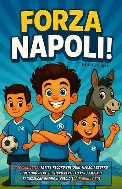 Forza Napoli!: 200 curiosità, fatti e record che ogni tifoso azzurro deve conoscere – il libro perfetto per bambini e ragazzi che amano il calcio (da 8 anni in su)
