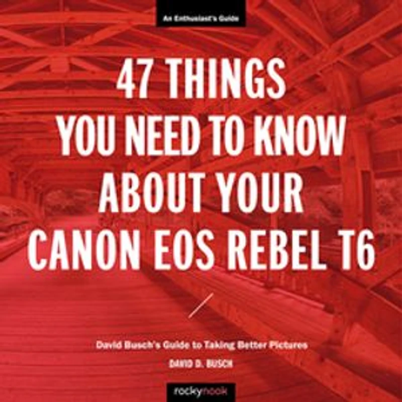 47 Things You Need To Know About Your Canon Eos Rebel T6: David Busch's Guide Taking Better Pictures