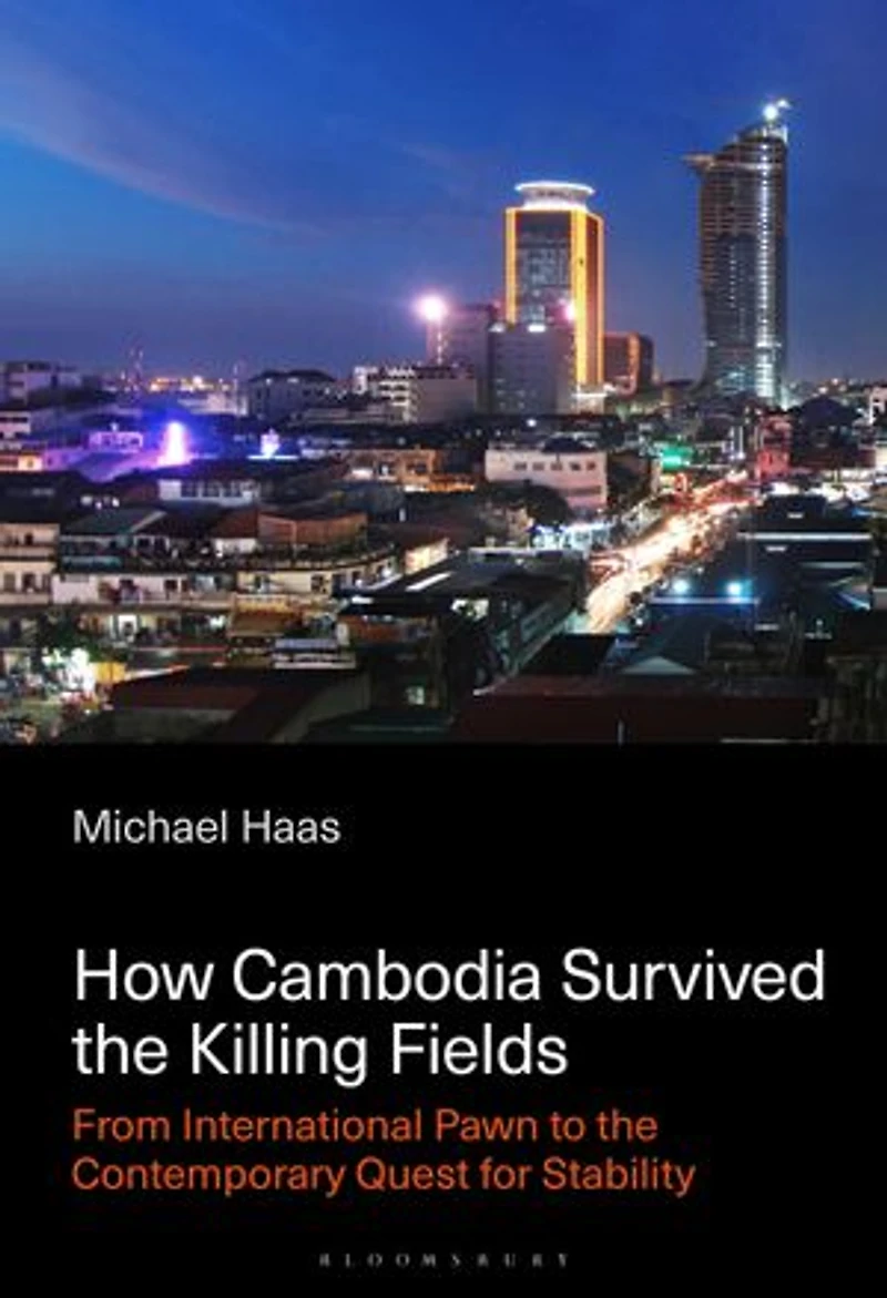 How Cambodia Survived the Killing Fields: From International Pawn to Contemporary Quest for Stability