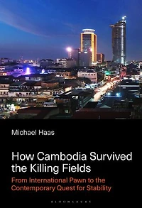 How Cambodia Survived the Killing Fields: From International Pawn to Contemporary Quest for Stability