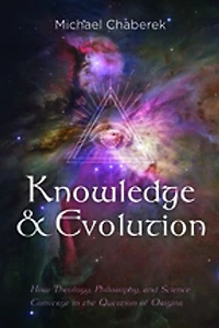 Knowledge and Evolution: How Theology, Philosophy, Science Converge the Question of Origins