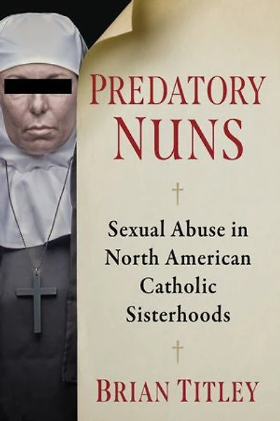 Predatory Nuns: Sexual Abuse in North American Catholic Sisterhoods
