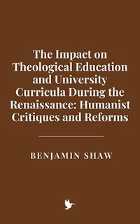 The Impact on Theological Education and University Curricula During the Renaissance: Humanist Critiques and Reforms