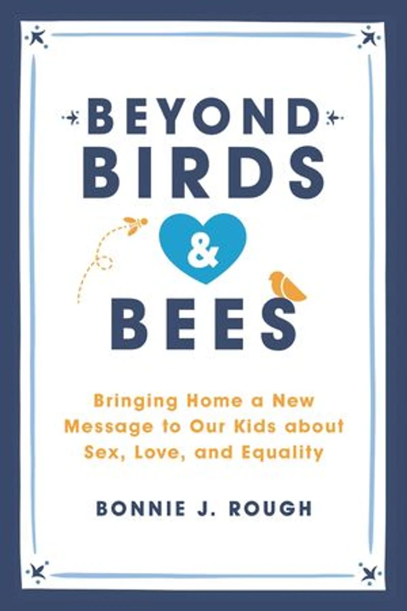 Beyond Birds and Bees: Bringing Home a New Message to Our Kids About Sex, Love, Equality