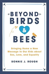 Beyond Birds and Bees: Bringing Home a New Message to Our Kids About Sex, Love, Equality