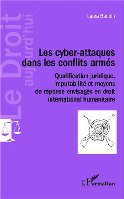 Les cyber-attaques dans les conflits armés: Qualification juridique, imputabilité et moyens de réponse envisagés en droit international humanitaire