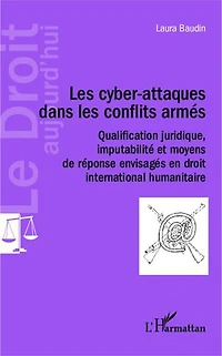 Les cyber-attaques dans les conflits armés: Qualification juridique, imputabilité et moyens de réponse envisagés en droit international humanitaire