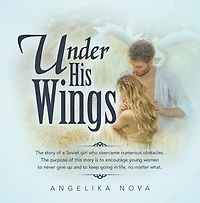 Under His Wings: The story of a Soviet girl who overcame numerous obstacles. The purpose of this story is to encourage young women to never give up and to keep going in life, no matter what.