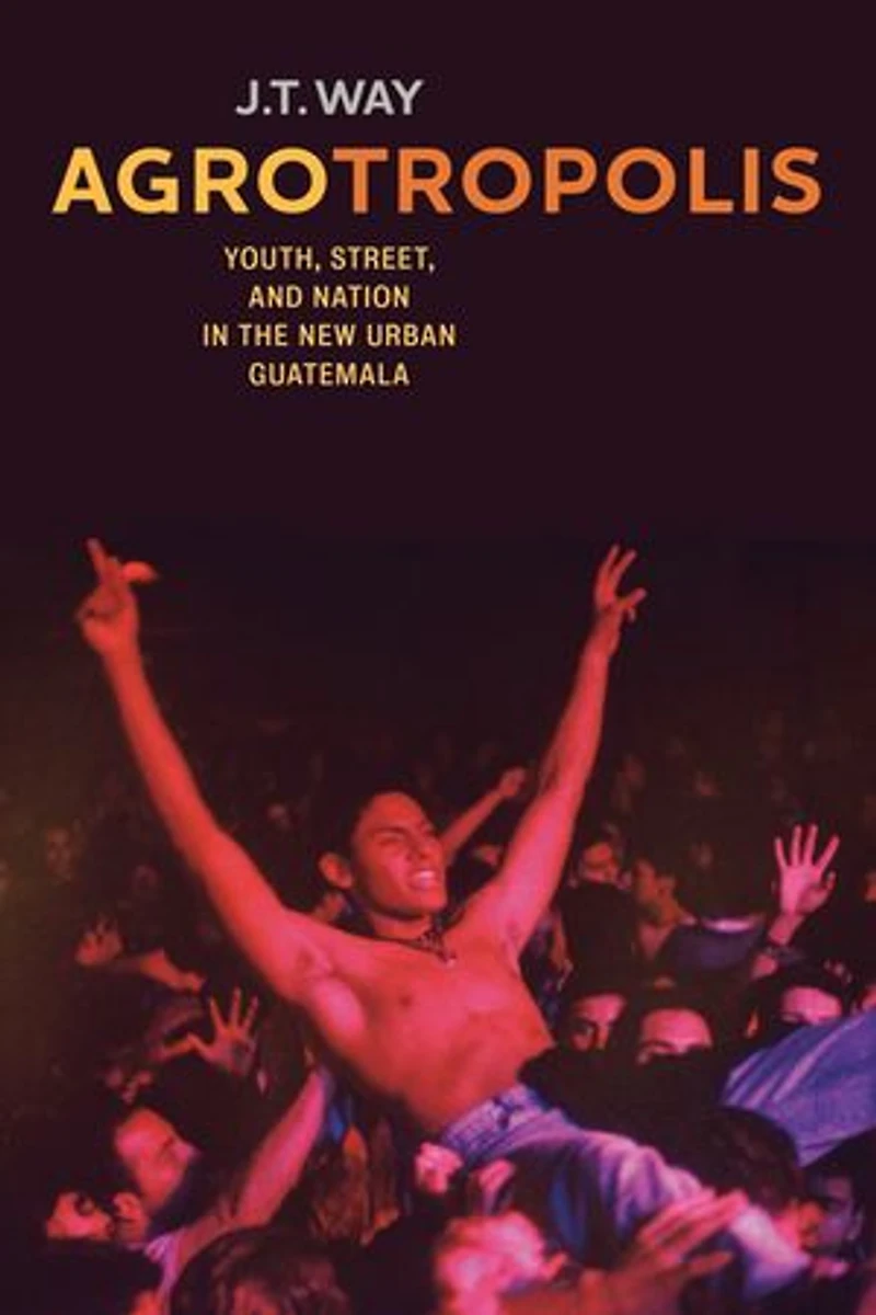 Agrotropolis: Youth, Street, And Nation The New Urban Guatemala