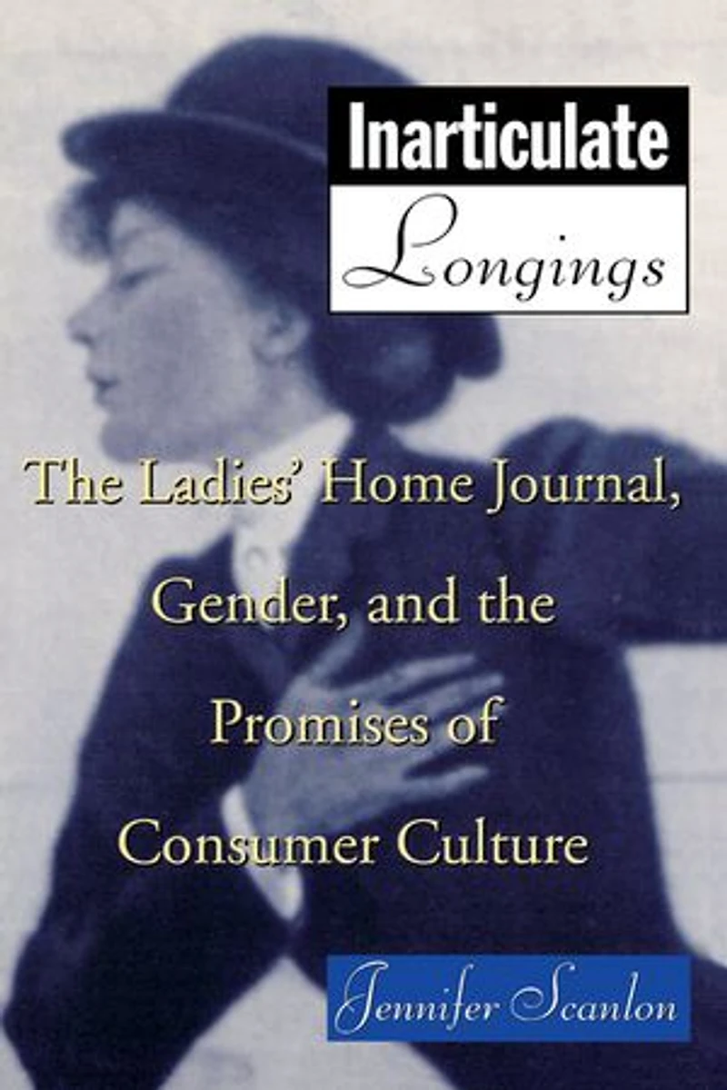 Inarticulate Longings: the Ladies' Home Journal, Gender and Promise of Consumer Culture