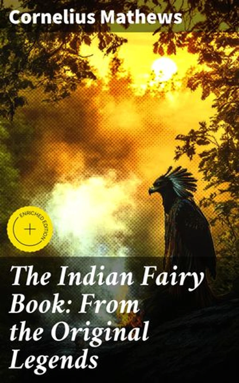 The Indian Fairy Book: From the Original Legends: Enriched edition. Enchanting Tales of Native American Folklore and Magic