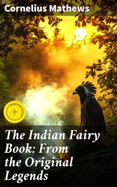 The Indian Fairy Book: From the Original Legends: Enriched edition. Enchanting Tales of Native American Folklore and Magic