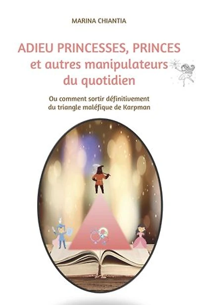 Adieu princesses, princes et autres manipulateurs du quotidien: Ou comment sortir définitivement du triangle maléfique de Karpman
