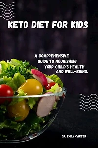 Keto Diet for Kids: A Comprehensive Guide to Nourishing Your Child's Health and Well-being.