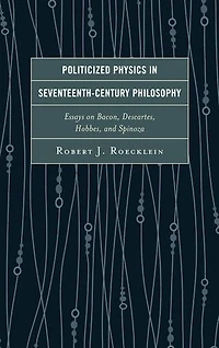 Politicized Physics Seventeenth-Century Philosophy: Essays on Bacon, Descartes, Hobbes, and Spinoza