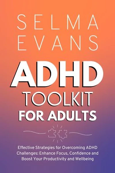 ADHD Toolkit for Adults: Effective Strategies for Overcoming ADHD Challenges: Enhance Focus, Confidence and Boost Your Productivity and Wellbeing