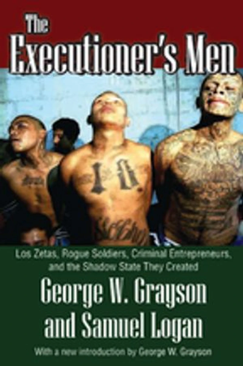 the Executioner's Men: Los Zetas, Rogue Soldiers, Criminal Entrepreneurs, and Shadow State They Created