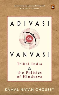 Adivasi or Vanvasi: Tribal India and the Politics of Hindutva
