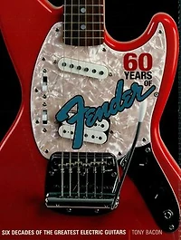 60 Years of Fender: Six Decades the Greatest Electric Guitars